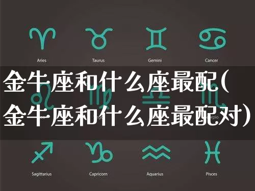 金牛座和什么座最配(金牛座和什么座最配对)_https://www.dao-sheng-yuan.com_十二星座_第1张