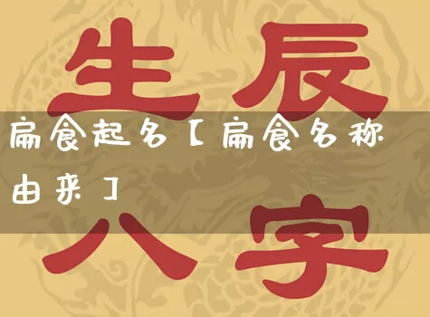 扁食起名【扁食名称由来】_https://www.dao-sheng-yuan.com_道源国学_第1张