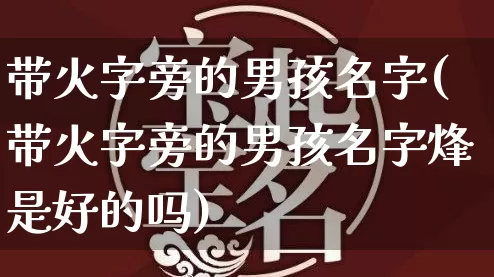带火字旁的男孩名字(带火字旁的男孩名字烽是好的吗)_https://www.dao-sheng-yuan.com_起名_第1张