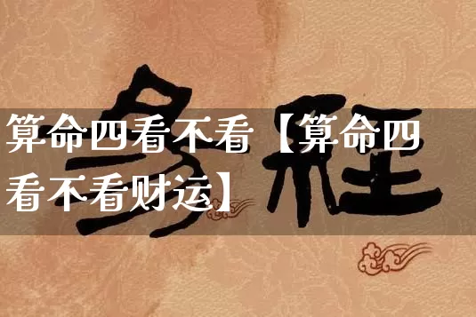算命四看不看【算命四看不看财运】_https://www.dao-sheng-yuan.com_八字_第1张