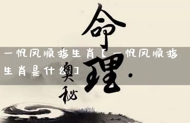 一帆风顺指生肖【一帆风顺指生肖是什么】_https://www.dao-sheng-yuan.com_八字_第1张