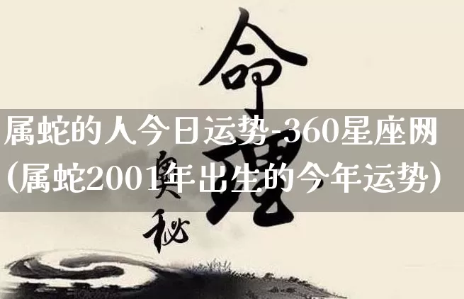 属蛇的人今日运势-360星座网(属蛇2001年出生的今年运势)_https://www.dao-sheng-yuan.com_风水_第1张