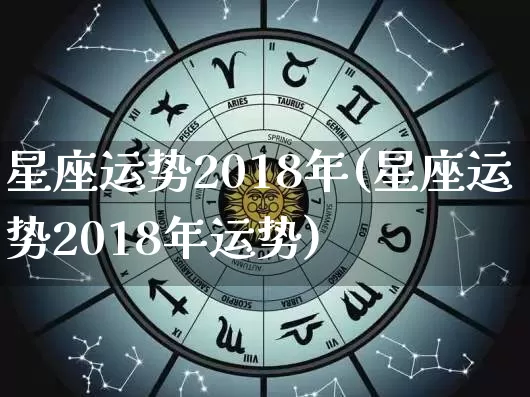 星座运势2018年(星座运势2018年运势)_https://www.dao-sheng-yuan.com_十二星座_第1张