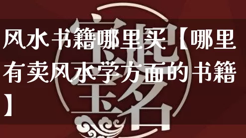 风水书籍哪里买【哪里有卖风水学方面的书籍】_https://www.dao-sheng-yuan.com_风水_第1张