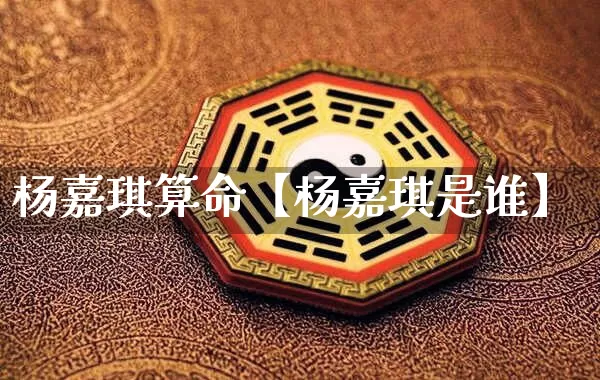 杨嘉琪算命【杨嘉琪是谁】_https://www.dao-sheng-yuan.com_八字_第1张