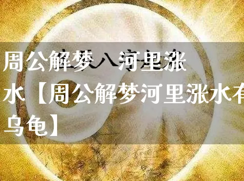 周公解梦    河里涨水【周公解梦河里涨水有乌龟】_https://www.dao-sheng-yuan.com_生肖属相_第1张