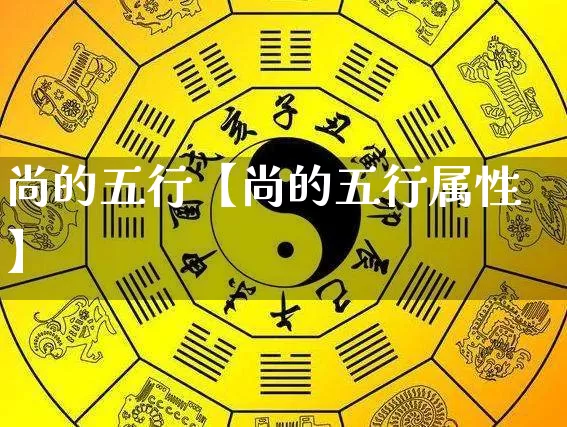 尚的五行【尚的五行属性】_五行_第1张_道圣缘 尚的五行【尚的五行属性】_https://www.dao-sheng-yuan.com_五行_第1张