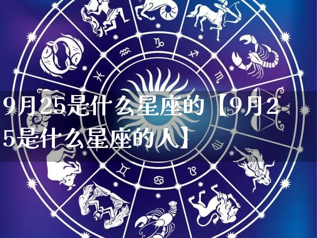 9月25是什么星座的【9月25是什么星座的人】_https://www.dao-sheng-yuan.com_易经_第1张