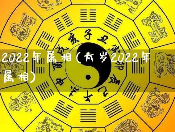 2022年属相(太岁2022年属相)_https://www.dao-sheng-yuan.com_周公解梦_第1张