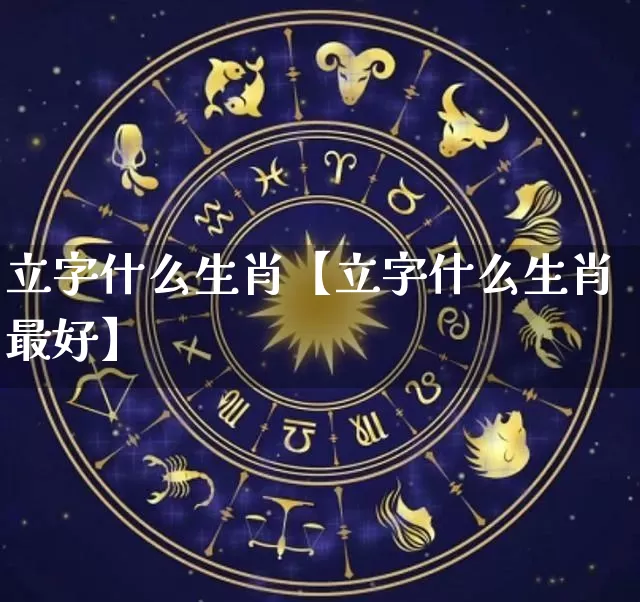 立字什么生肖【立字什么生肖最好】_https://www.dao-sheng-yuan.com_道源国学_第1张