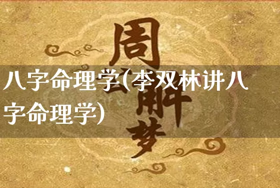 八字命理学(李双林讲八字命理学)_https://www.dao-sheng-yuan.com_风水_第1张