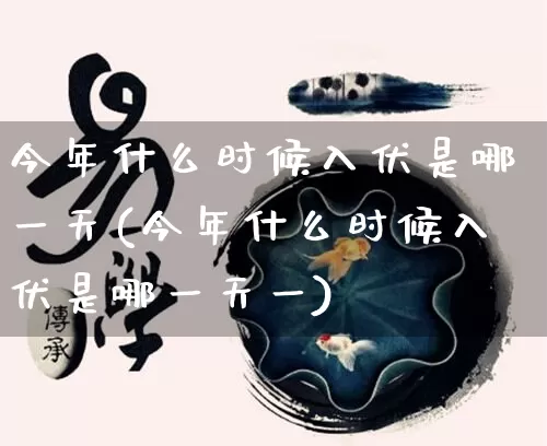 今年什么时候入伏是哪一天(今年什么时候入伏是哪一天一)_https://www.dao-sheng-yuan.com_道源国学_第1张