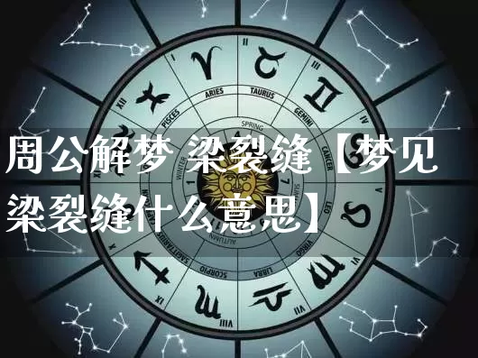 周公解梦 梁裂缝【梦见梁裂缝什么意思】_https://www.dao-sheng-yuan.com_十二星座_第1张