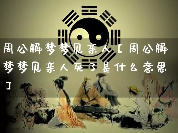 周公解梦梦见亲人【周公解梦梦见亲人死了是什么意思】_https://www.dao-sheng-yuan.com_五行_第1张