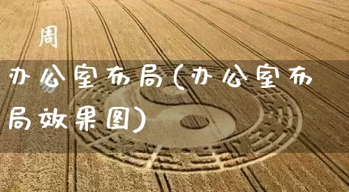 办公室布局(办公室布局效果图)_https://www.dao-sheng-yuan.com_风水_第1张