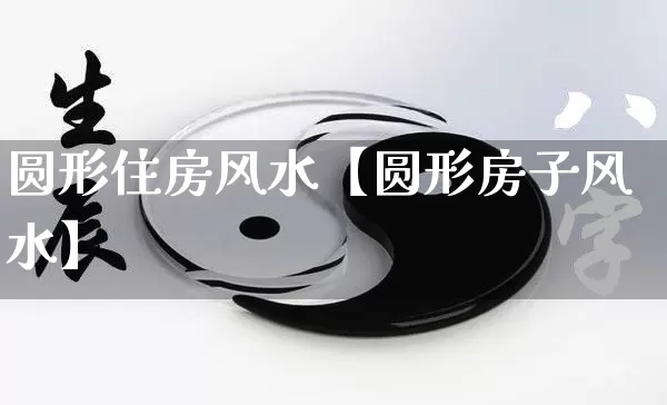 圆形住房风水【圆形房子风水】_风水_第1张_道圣缘 圆形住房风水【圆形房子风水】_https://www.dao-sheng-yuan.com_风水_第1张