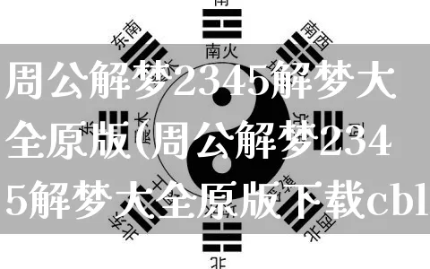 周公解梦2345解梦大全原版(周公解梦2345解梦大全原版下载cbl)_https://www.dao-sheng-yuan.com_五行_第1张