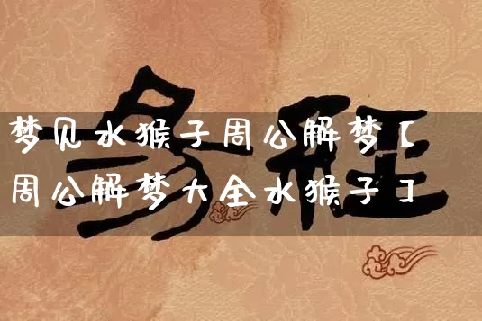 梦见水猴子周公解梦【周公解梦大全水猴子】_https://www.dao-sheng-yuan.com_生肖属相_第1张