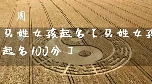 马姓女孩起名【马姓女孩起名100分】_https://www.dao-sheng-yuan.com_算命_第1张