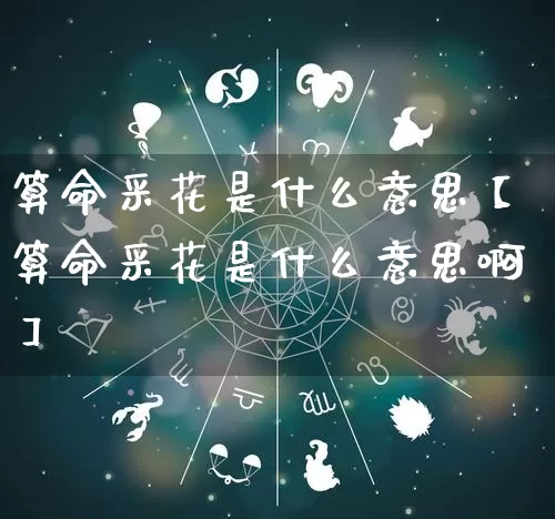 算命采花是什么意思【算命采花是什么意思啊】_https://www.dao-sheng-yuan.com_五行_第1张