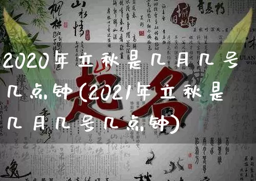 2020年立秋是几月几号几点钟(2021年立秋是几月几号几点钟)_https://www.dao-sheng-yuan.com_八字_第1张