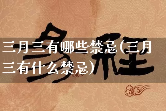 三月三有哪些禁忌(三月三有什么禁忌)_https://www.dao-sheng-yuan.com_五行_第1张