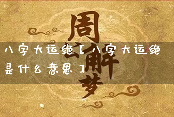 八字大运绝【八字大运绝是什么意思】_https://www.dao-sheng-yuan.com_十二星座_第1张