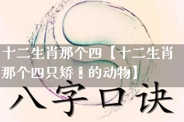 十二生肖那个四【十二生肖那个四只矫徤的动物】_https://www.dao-sheng-yuan.com_八字_第1张