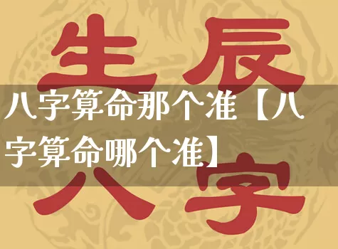 八字算命那个准【八字算命哪个准】_https://www.dao-sheng-yuan.com_八字_第1张