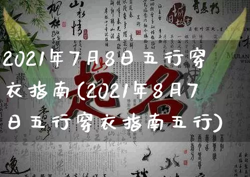 2021年7月8日五行穿衣指南(2021年8月7日五行穿衣指南五行)_https://www.dao-sheng-yuan.com_易经_第1张