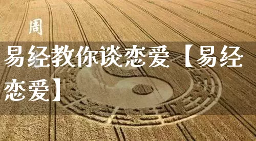 易经教你谈恋爱【易经恋爱】_https://www.dao-sheng-yuan.com_易经_第1张