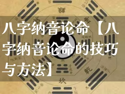 八字纳音论命【八字纳音论命的技巧与方法】_https://www.dao-sheng-yuan.com_算命_第1张