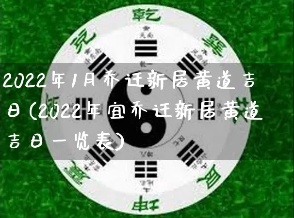 2022年1月乔迁新居黄道吉日(2022年宜乔迁新居黄道吉日一览表)_https://www.dao-sheng-yuan.com_十二星座_第1张