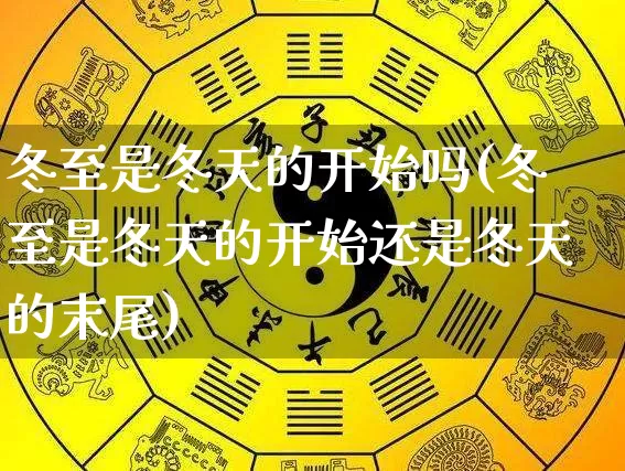 冬至是冬天的开始吗(冬至是冬天的开始还是冬天的末尾)_https://www.dao-sheng-yuan.com_十二星座_第1张