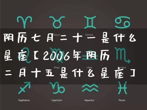 阴历七月二十一是什么星座【2006年阴历二月十五是什么星座】_https://www.dao-sheng-yuan.com_易经_第1张