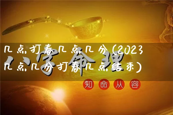 几点打春几点几分(2023几点几分打春几点结束)_https://www.dao-sheng-yuan.com_道源国学_第1张