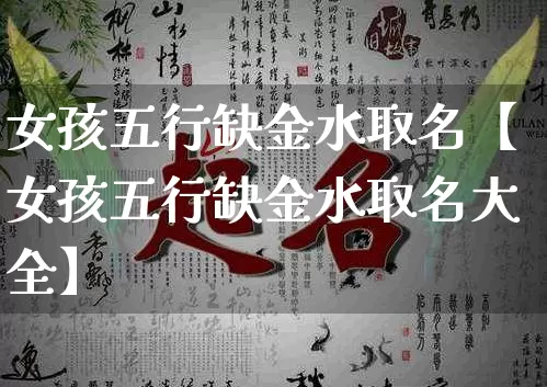 女孩五行缺金水取名【女孩五行缺金水取名大全】_https://www.dao-sheng-yuan.com_八字_第1张