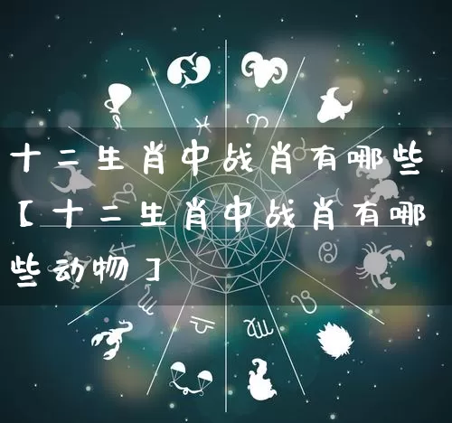 十二生肖中战肖有哪些【十二生肖中战肖有哪些动物】_生肖属相_第1张_道圣缘 十二生肖中战肖有哪些【十二生肖中战肖有哪些动物】_https://www.dao-sheng-yuan.com_生肖属相_第1张