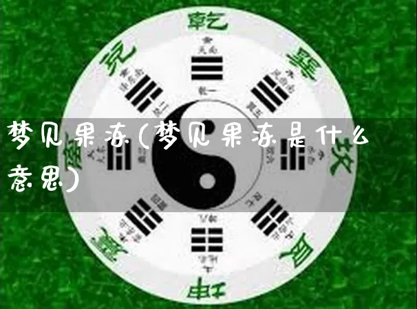 梦见果冻(梦见果冻是什么意思)_https://www.dao-sheng-yuan.com_道源国学_第1张