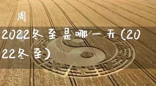 2022冬至是哪一天(2022冬至)_https://www.dao-sheng-yuan.com_易经_第1张