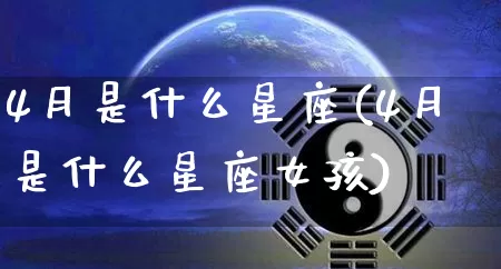 4月是什么星座(4月是什么星座女孩)_https://www.dao-sheng-yuan.com_周公解梦_第1张