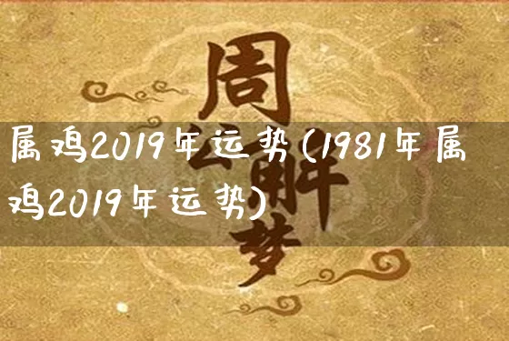 属鸡2019年运势(1981年属鸡2019年运势)_https://www.dao-sheng-yuan.com_周公解梦_第1张
