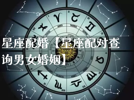 星座配婚【星座配对查询男女婚姻】_https://www.dao-sheng-yuan.com_十二星座_第1张