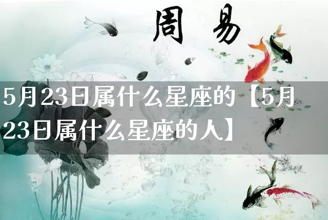 5月23日属什么星座的【5月23日属什么星座的人】_十二星座_第1张_道圣缘 5月23日属什么星座的【5月23日属什么星座的人】_https://www.dao-sheng-yuan.com_十二星座_第1张