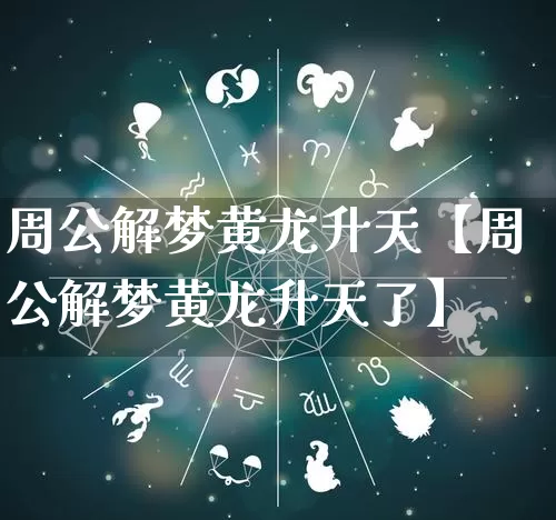 周公解梦黄龙升天【周公解梦黄龙升天了】_https://www.dao-sheng-yuan.com_易经_第1张