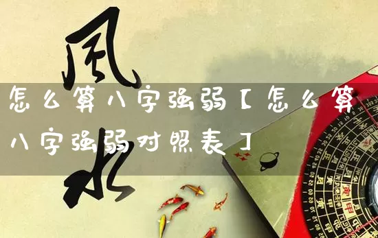 怎么算八字强弱【怎么算八字强弱对照表】_https://www.dao-sheng-yuan.com_周公解梦_第1张