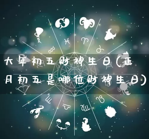 大年初五财神生日(正月初五是哪位财神生日)_https://www.dao-sheng-yuan.com_风水_第1张