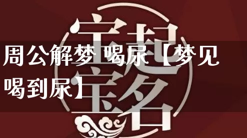 周公解梦 喝尿【梦见喝到尿】_https://www.dao-sheng-yuan.com_八字_第1张