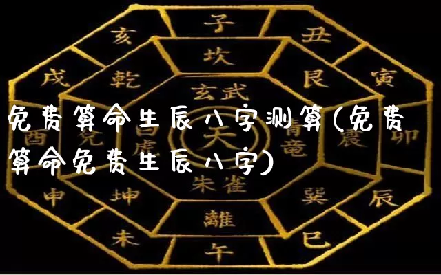 免费算命生辰八字测算(免费算命免费生辰八字)_https://www.dao-sheng-yuan.com_八字_第1张