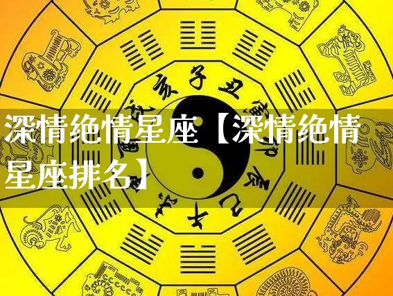深情绝情星座【深情绝情星座排名】_https://www.dao-sheng-yuan.com_八字_第1张